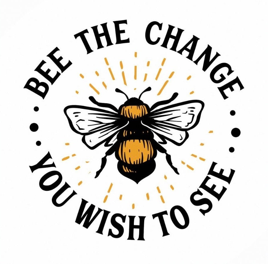 Bee The Change You Wish To See
