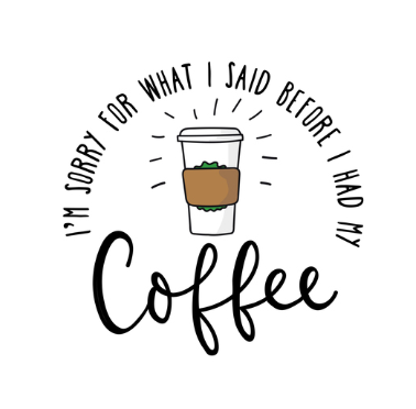 I'm Sorry For What I Said Before I Had Coffee